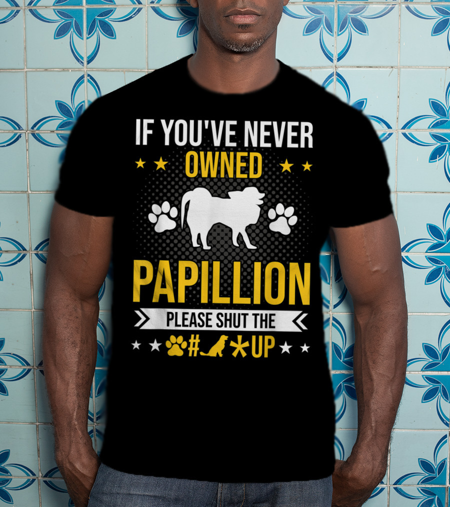 If You've Never Owned Papillion Please Shut The Pup Up T-Shirt