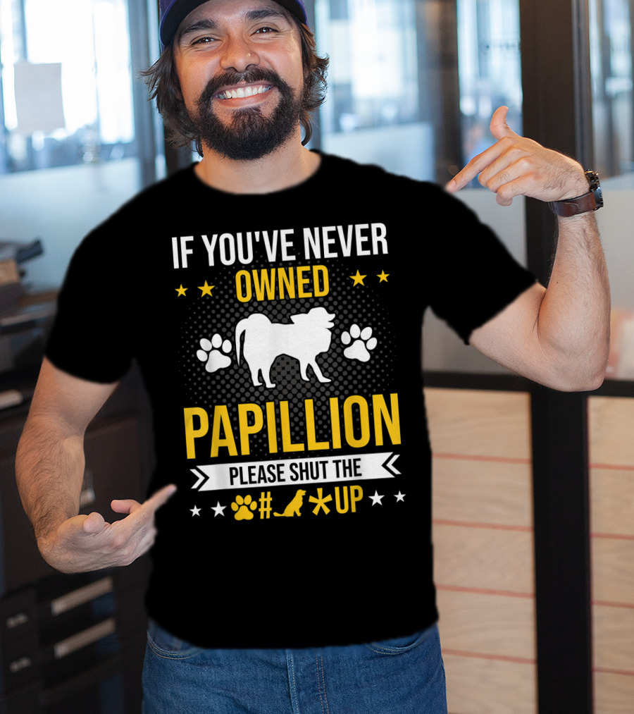 If You've Never Owned Papillion Please Shut The Pup Up T-Shirt