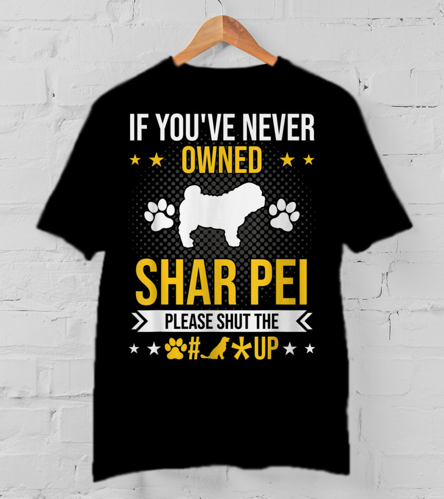 If You've Never Owned Shar Pei Please Shut The Paw Dog Up Stars T-Shirt