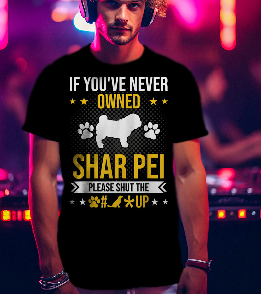 If You've Never Owned Shar Pei Please Shut The Paw Dog Up Stars T-Shirt