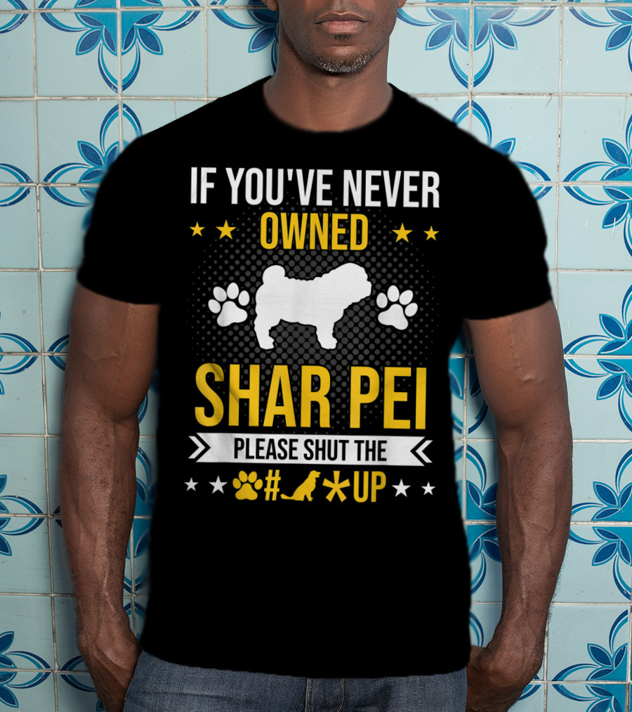 If You've Never Owned Shar Pei Please Shut The Paw Dog Up Stars T-Shirt