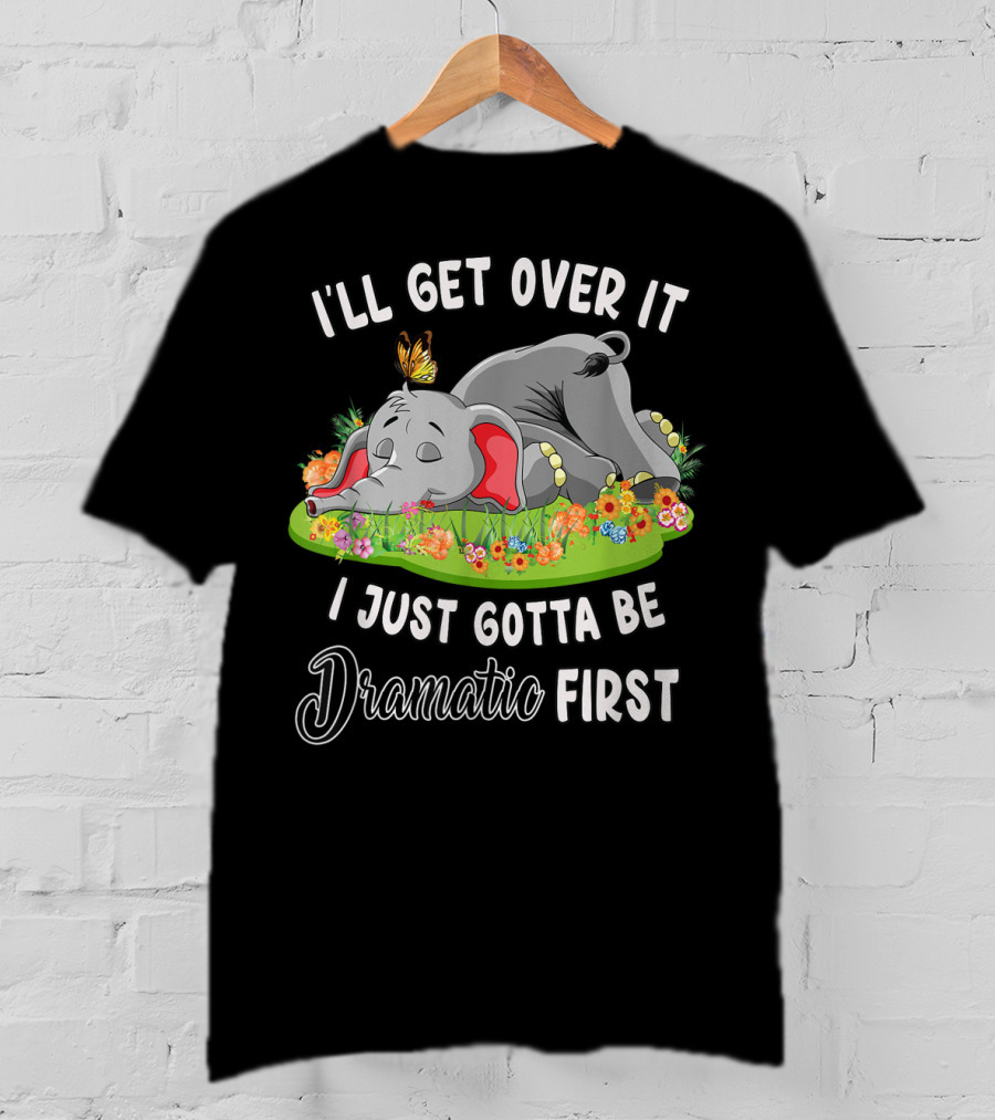 I’ll Get Over It I Just Gotta Be Dramatic First Elephant Butterfly Flowers T-Shirt