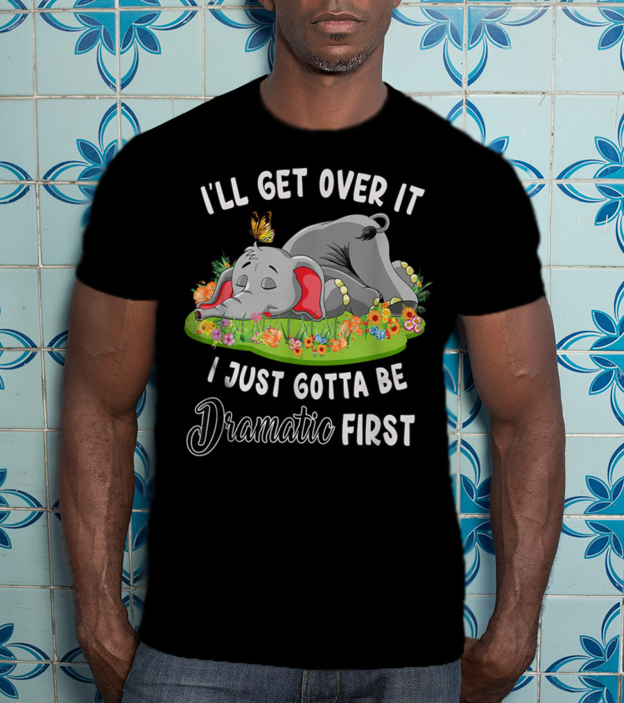 I’ll Get Over It I Just Gotta Be Dramatic First Elephant Butterfly Flowers T-Shirt