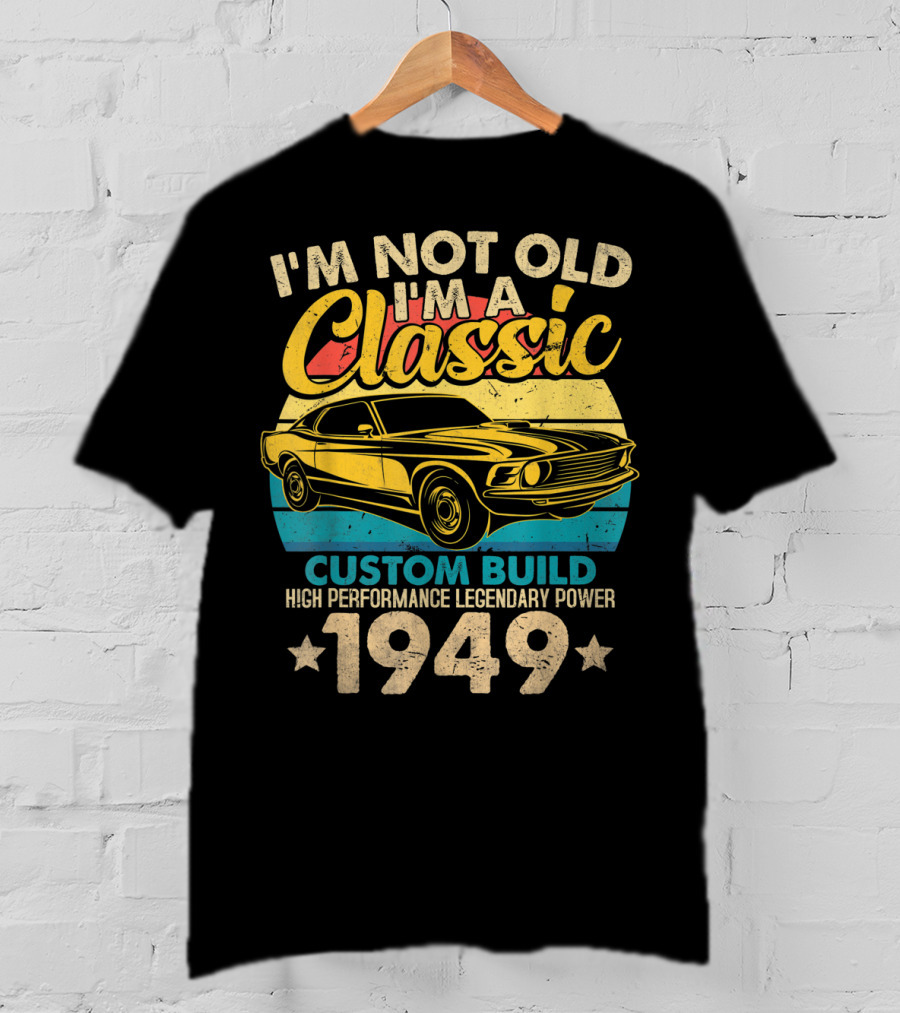 I'm Not Old I'm A Classic Custom Build High Performance Legendary Power 1949 T-Shirt
