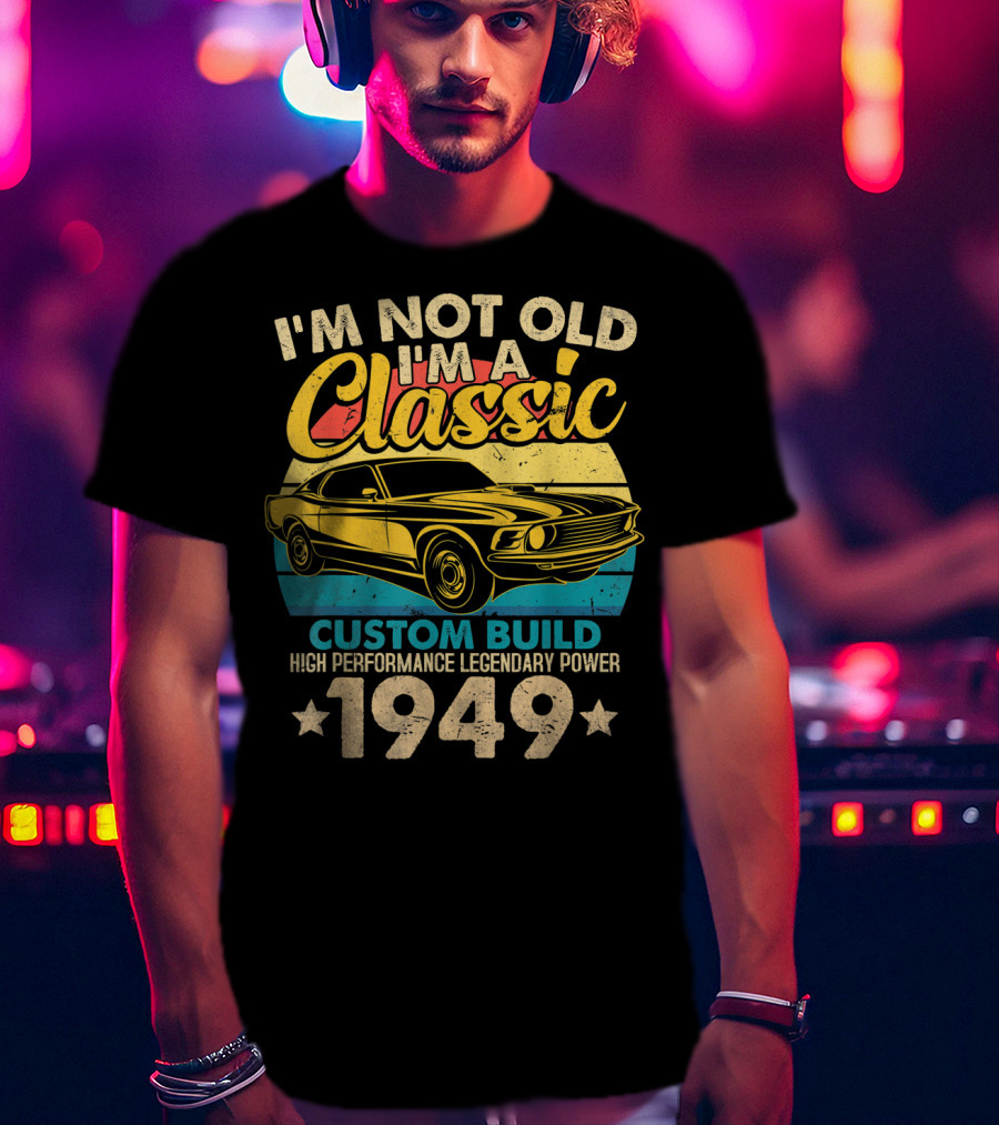 I'm Not Old I'm A Classic Custom Build High Performance Legendary Power 1949 T-Shirt