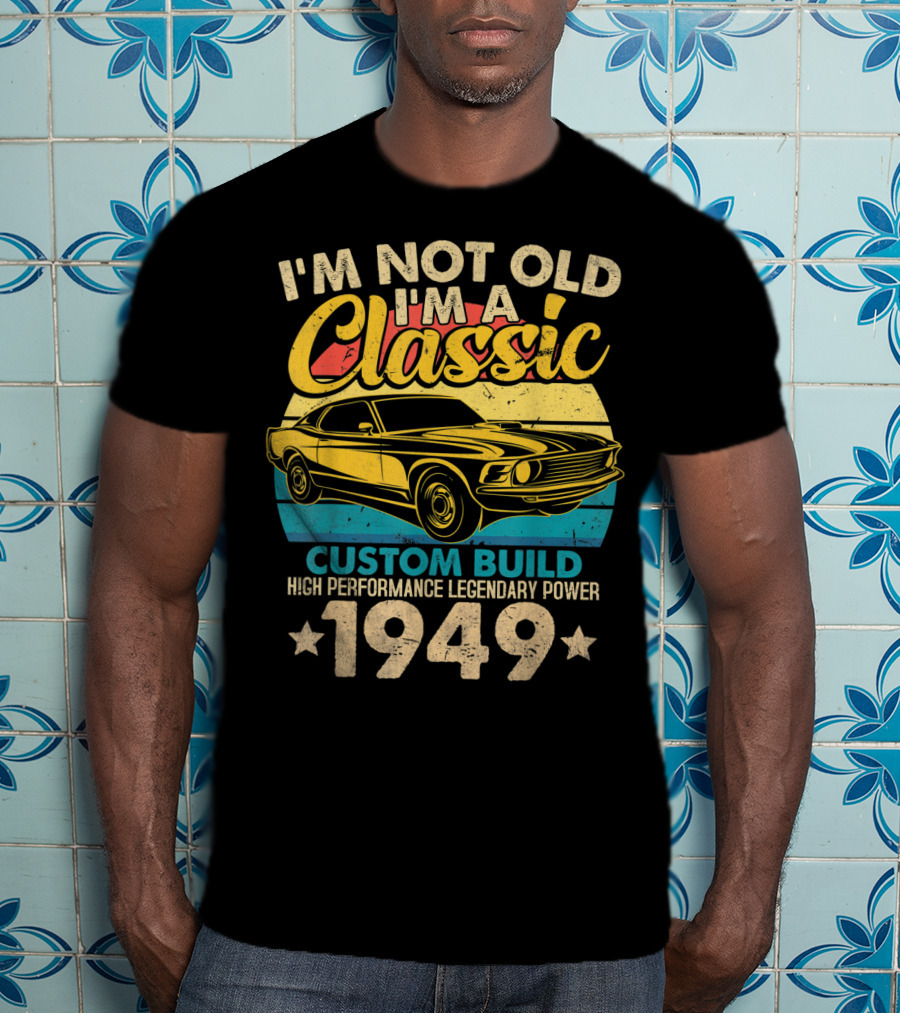 I'm Not Old I'm A Classic Custom Build High Performance Legendary Power 1949 T-Shirt