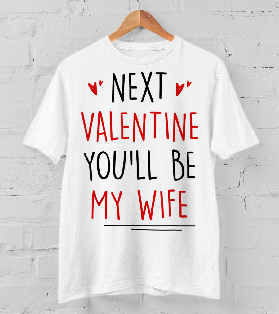 Next Valentine You'll Be My Wife T-Shirt