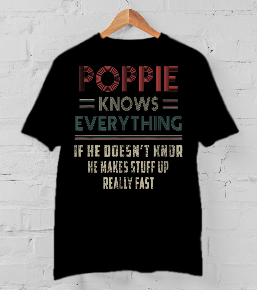 Poppie Knows Everything If He Doesn't Know He Makes Stuff Up Really Fast T-Shirt