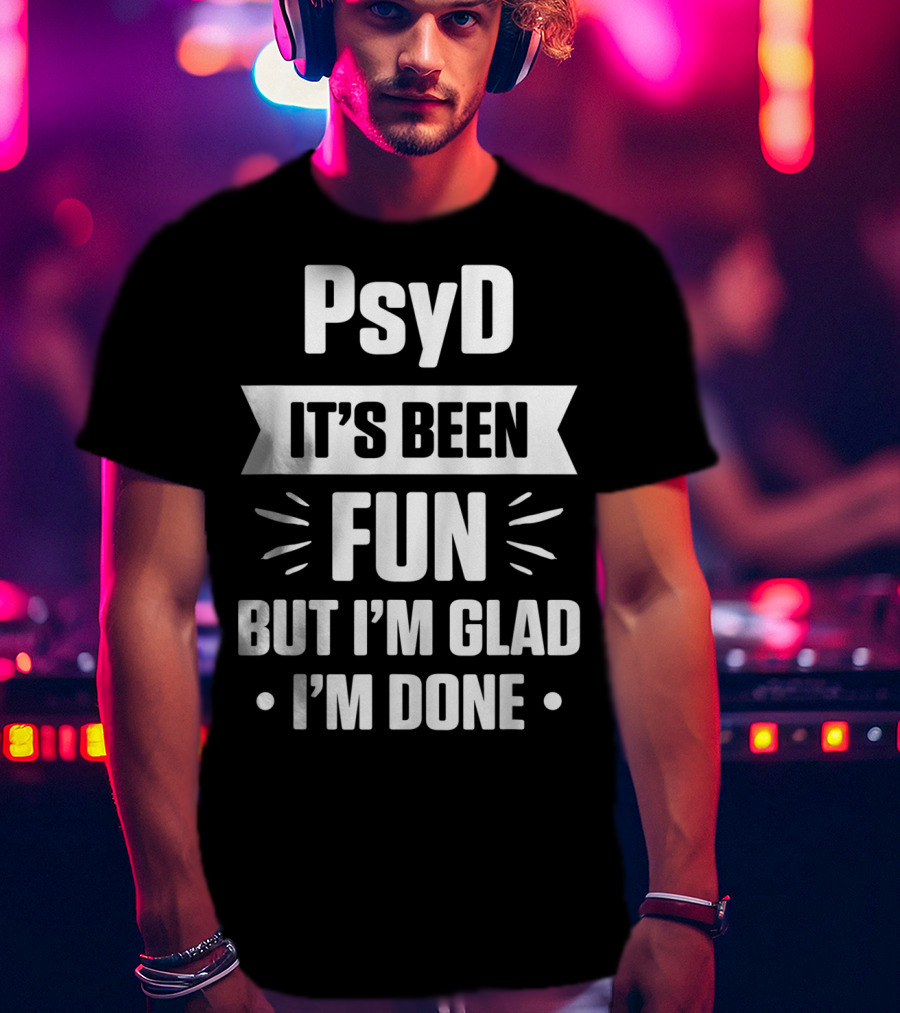 PsyD It's Been Fun But I'm Glad I'm Done Doctorate T-Shirt