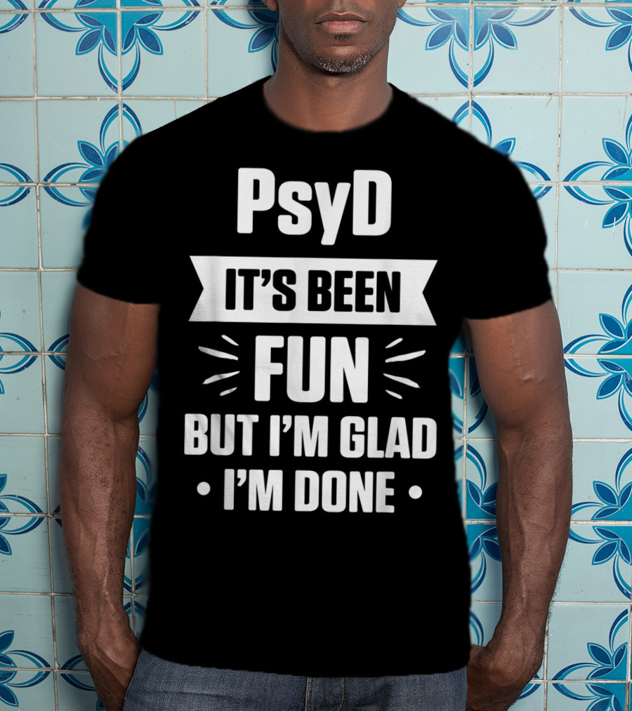 PsyD It's Been Fun But I'm Glad I'm Done Doctorate T-Shirt