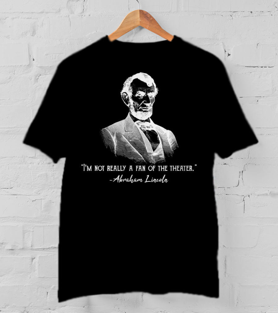 I'm Not Really A Fan Of The Theater Abraham Lincoln T-Shirt
