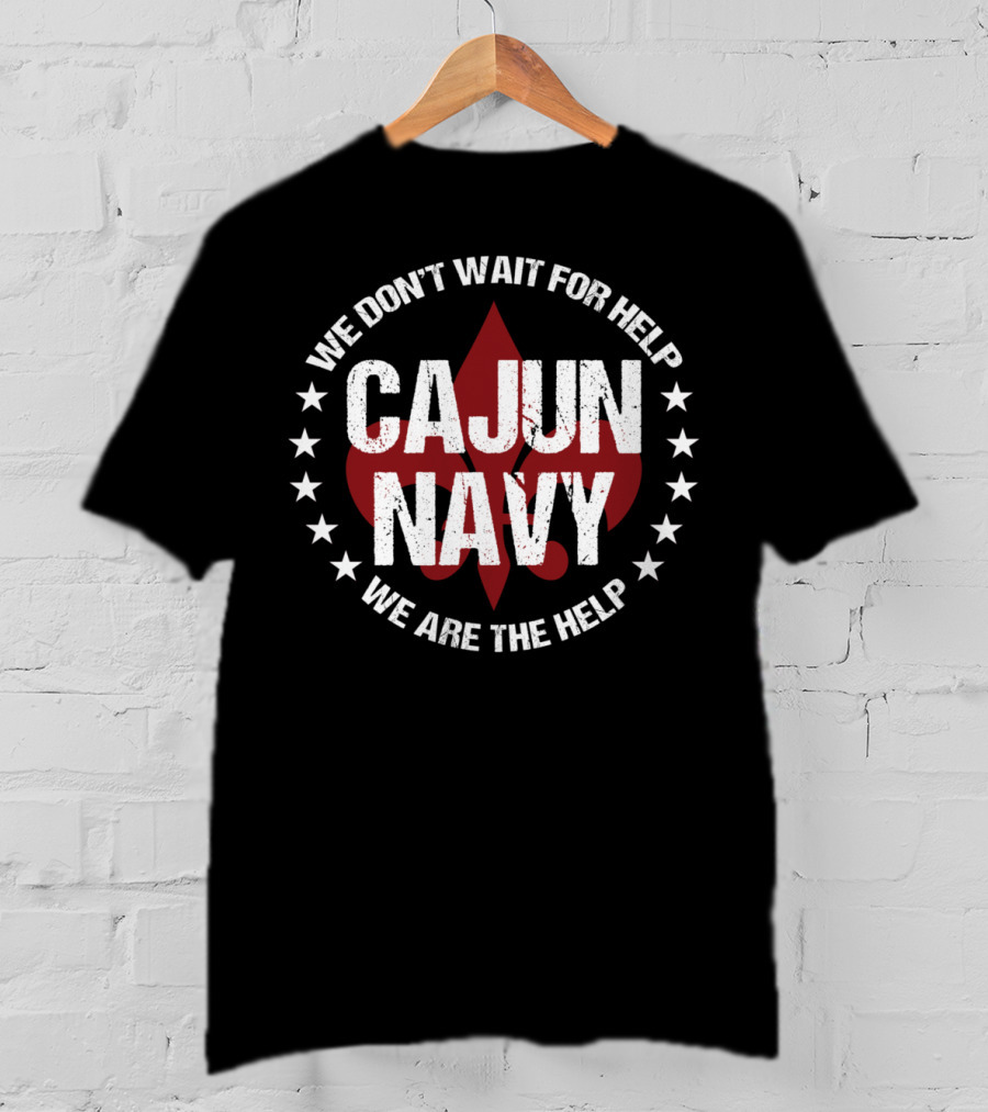 We Don't Wait For Help Cajun Navy We Are The Help T-Shirt