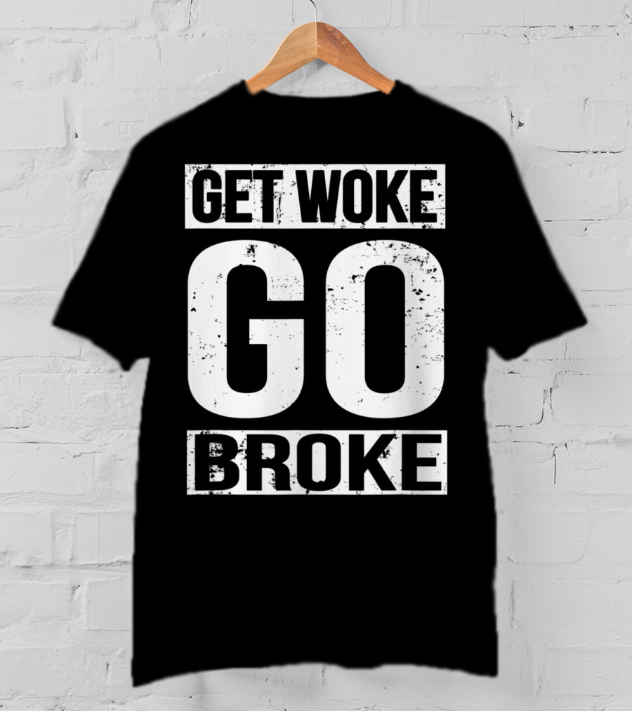 Get Woke Go Broke Anti SJW Social Justice Media T-Shirt