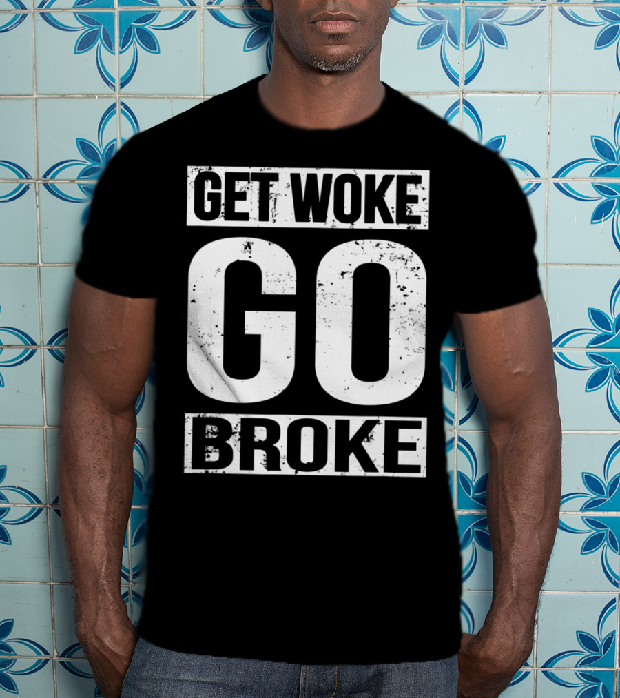 Get Woke Go Broke Anti SJW Social Justice Media T-Shirt