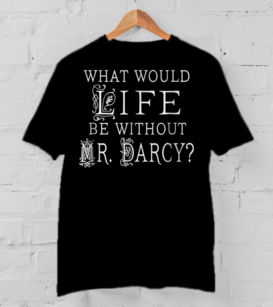 What Would Life Be Without Mr. Darcy Jane Austen Fan Book Club Reading T-Shirt