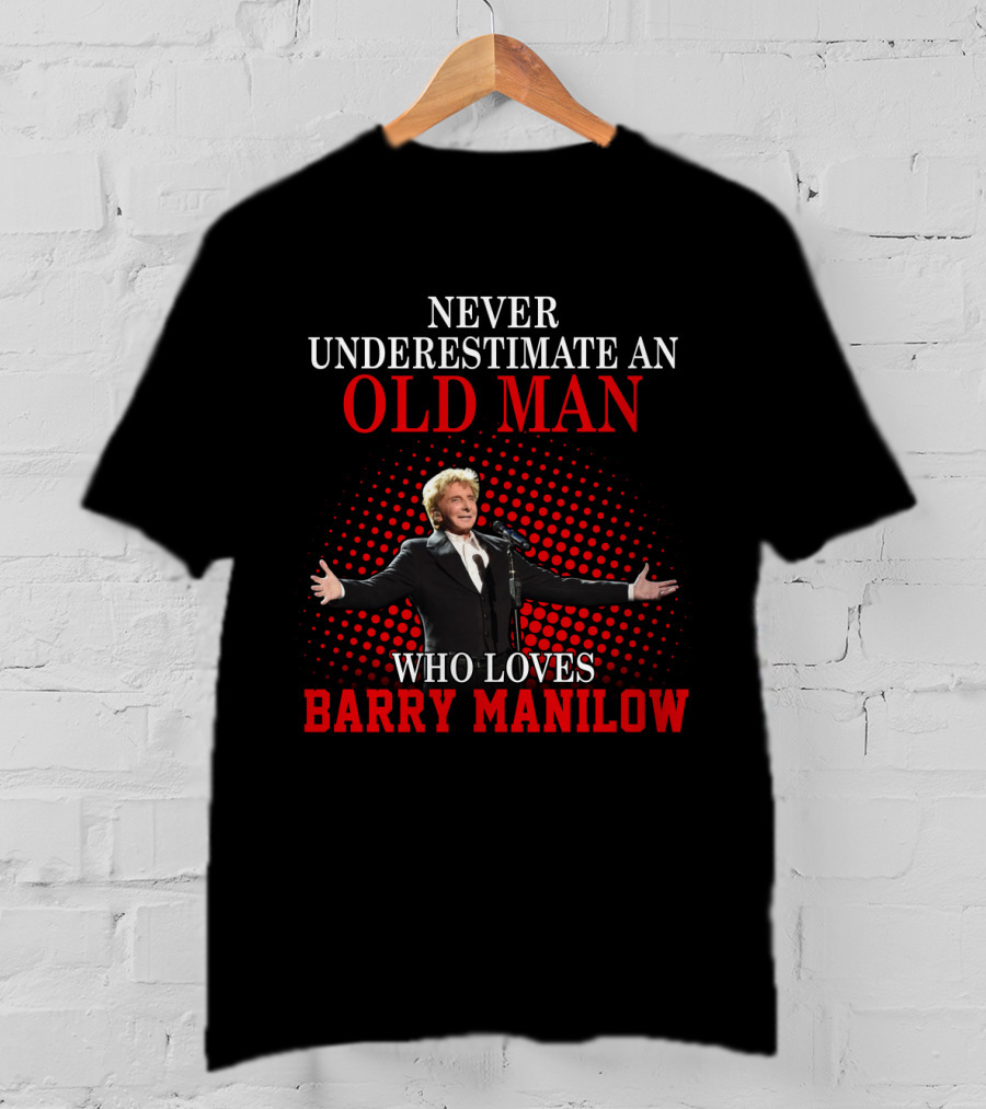 Never Underestimate An Old Man Who Loves Barry Manilow T-Shirt