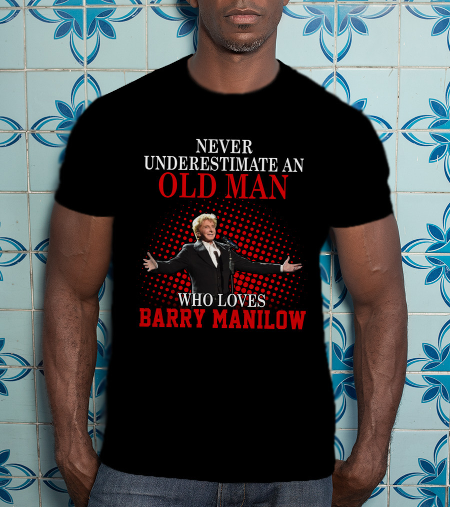 Never Underestimate An Old Man Who Loves Barry Manilow T-Shirt