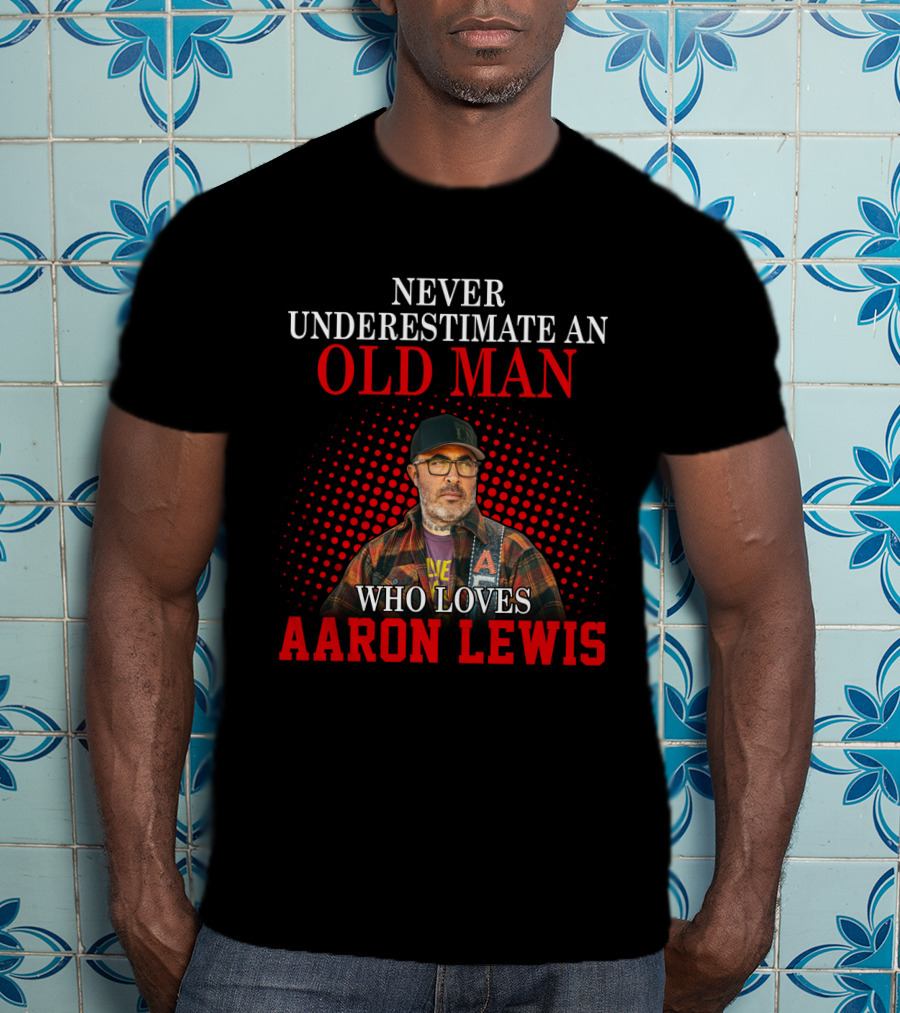 Never Underestimate An Old Man Who Loves Aaron Lewis T-Shirt