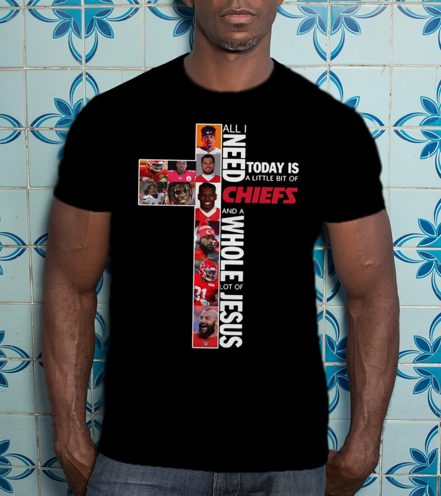 All I Need Today Is A Little Bit Of Chiefs And A Whole Lot Of Jesus T-Shirt