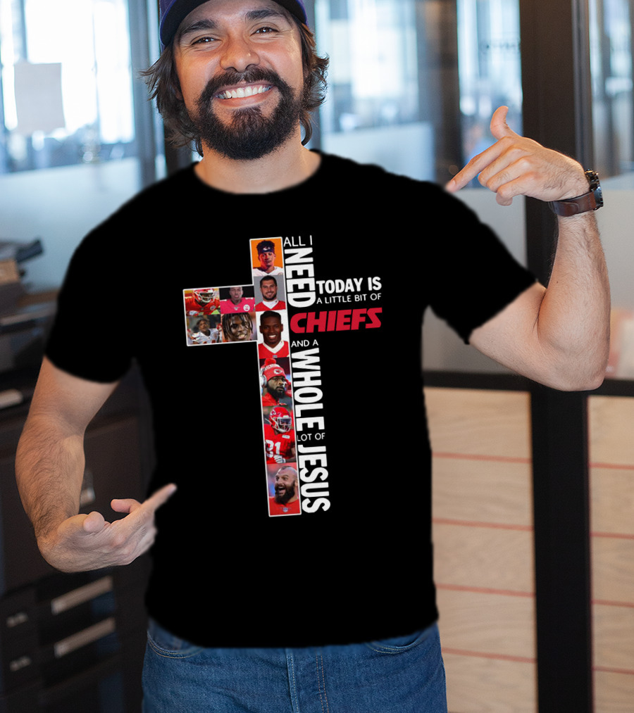 All I Need Today Is A Little Bit Of Chiefs And A Whole Lot Of Jesus T-Shirt