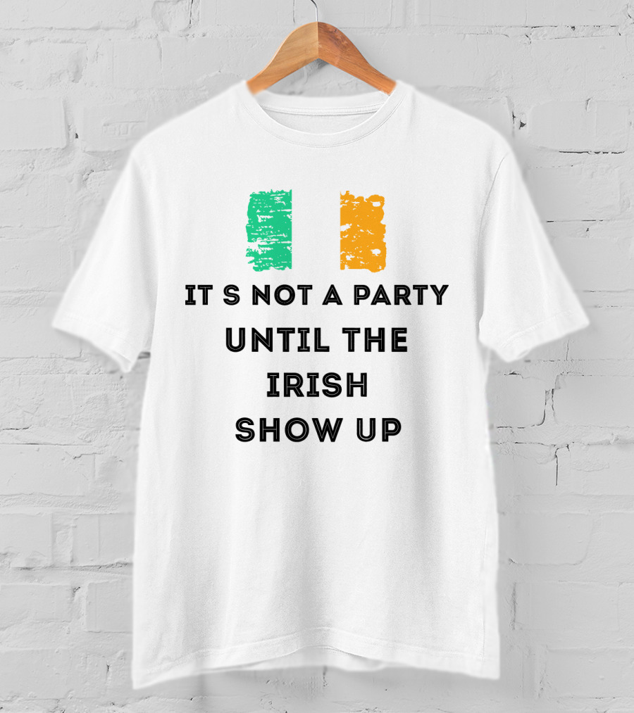 It's Not A Party Until The Irish Show Up With Irish Flag Colors T-Shirt