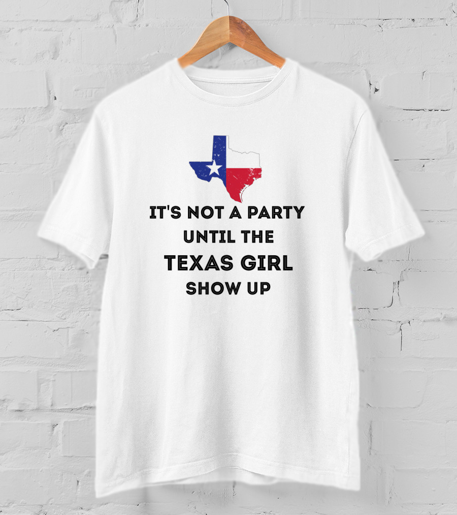 It's Not A Party Until The Texas Girl Show Up With Texas State Map T-Shirt