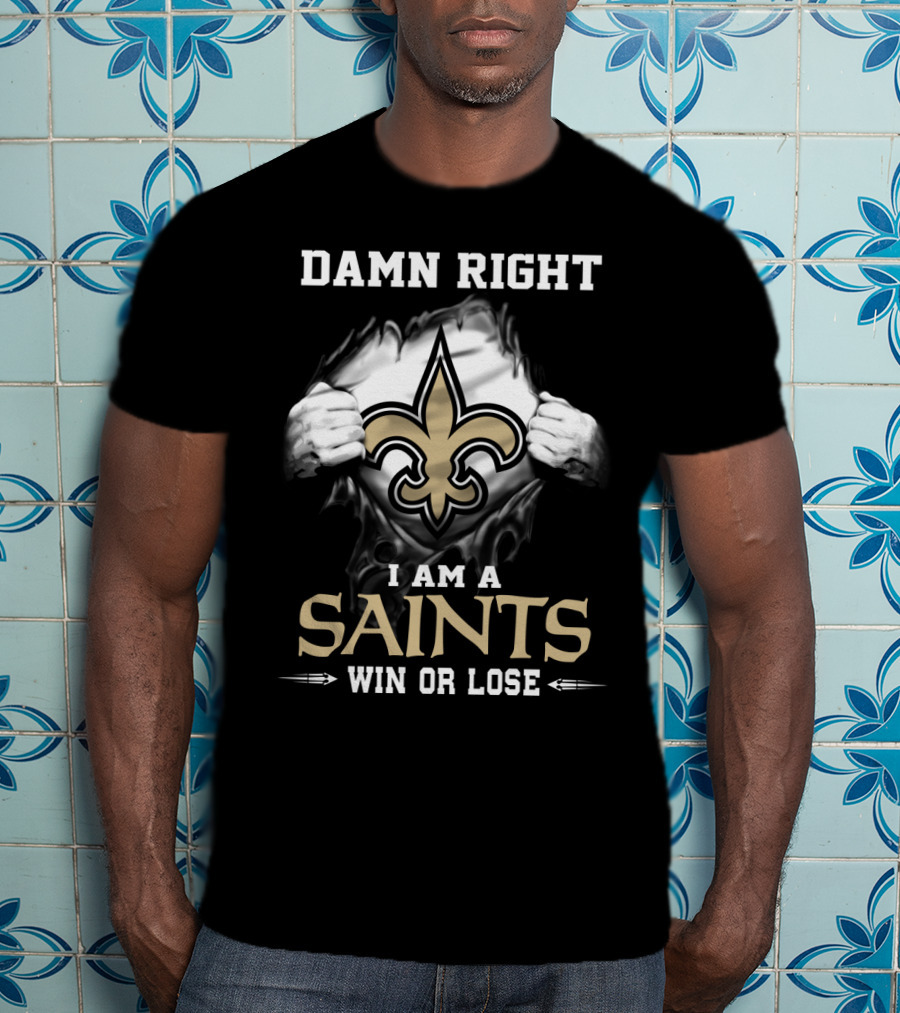 Damn Right I Am A Saints Win Or Lose T-Shirt