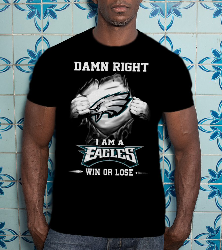 Damn Right I Am A Eagles Win Or Lose T-Shirt