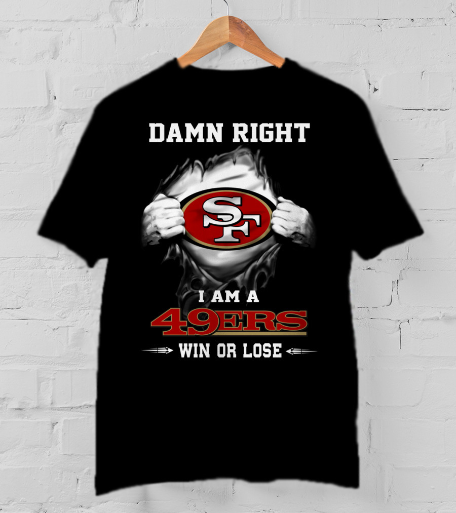 Damn Right I Am A 49ers Win Or Lose T-Shirt