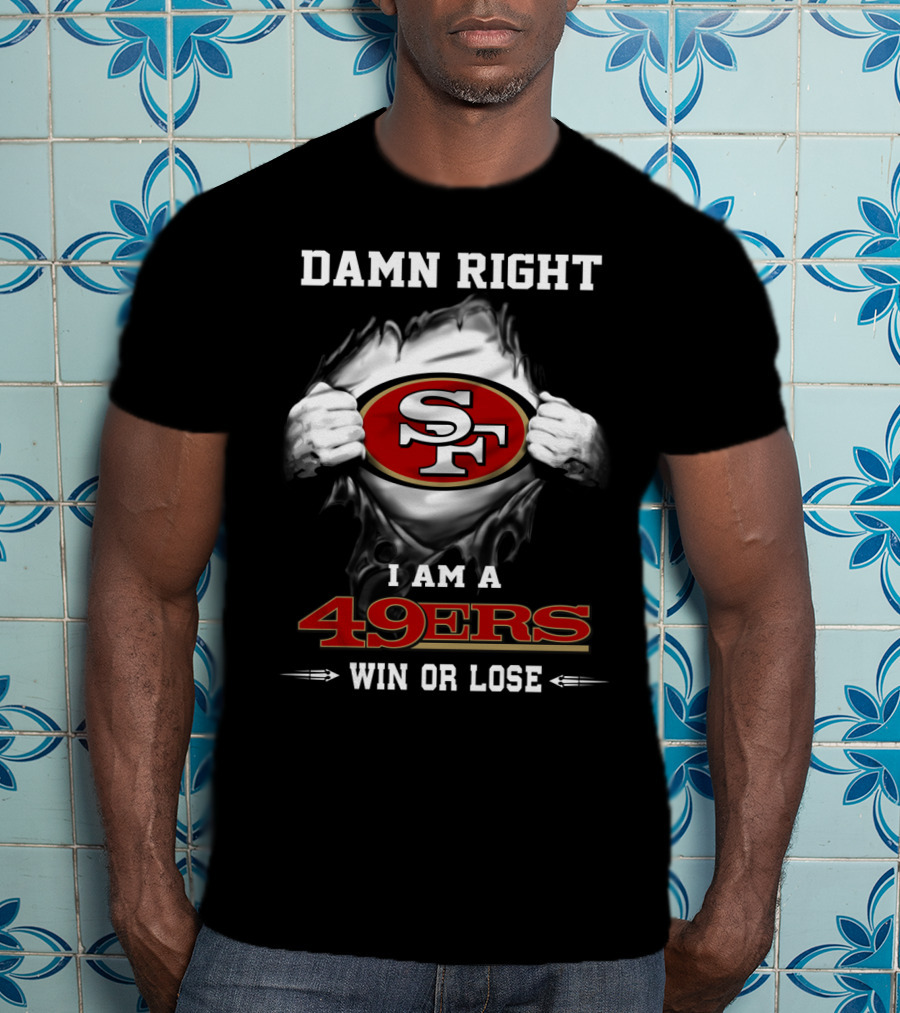 Damn Right I Am A 49ers Win Or Lose T-Shirt