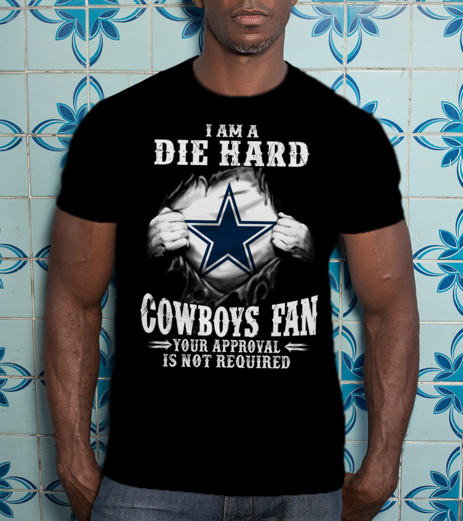 I Am A Die Hard Cowboys Fan Your Approval Is Not Required T-Shirt