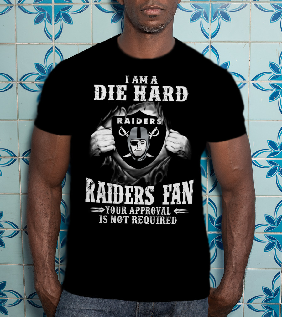 I Am A Die Hard Raiders Fan Your Approval Is Not Required T-Shirt