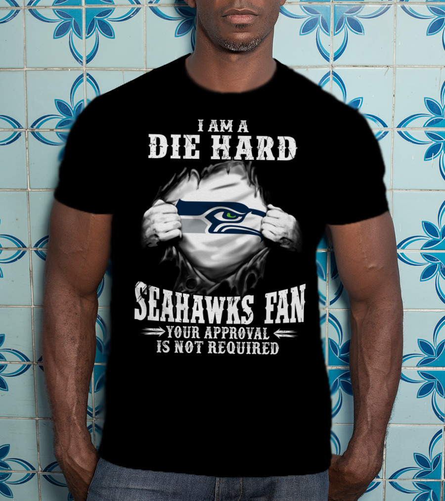I Am A Die Hard Seahawks Fan Your Approval Is Not Required T-Shirt