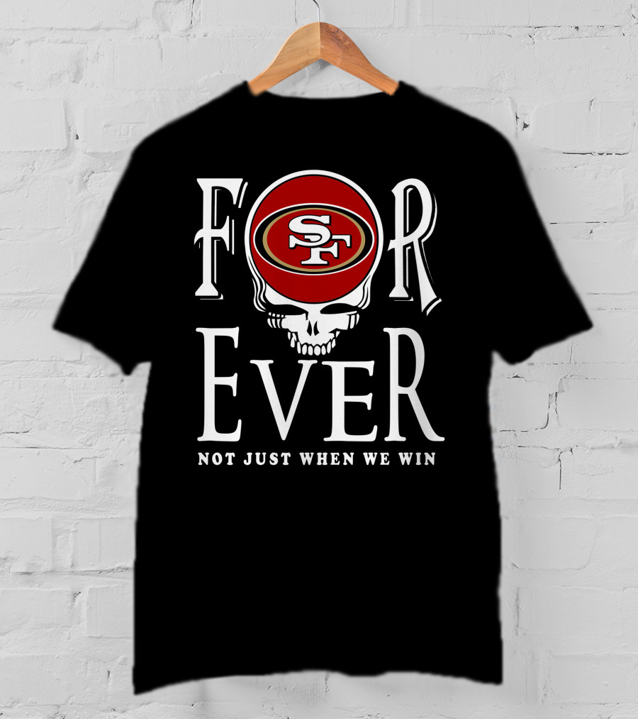 San Francisco 49ers Forever Not Just When We Win T-Shirt
