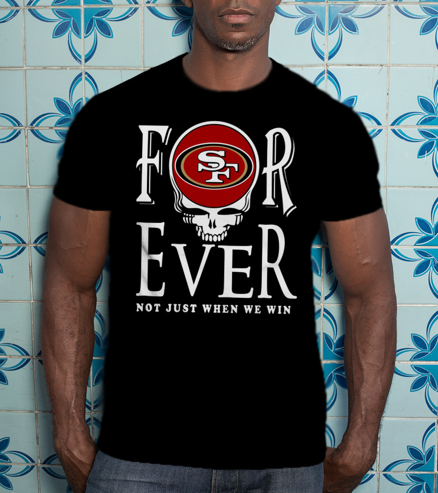 San Francisco 49ers Forever Not Just When We Win T-Shirt