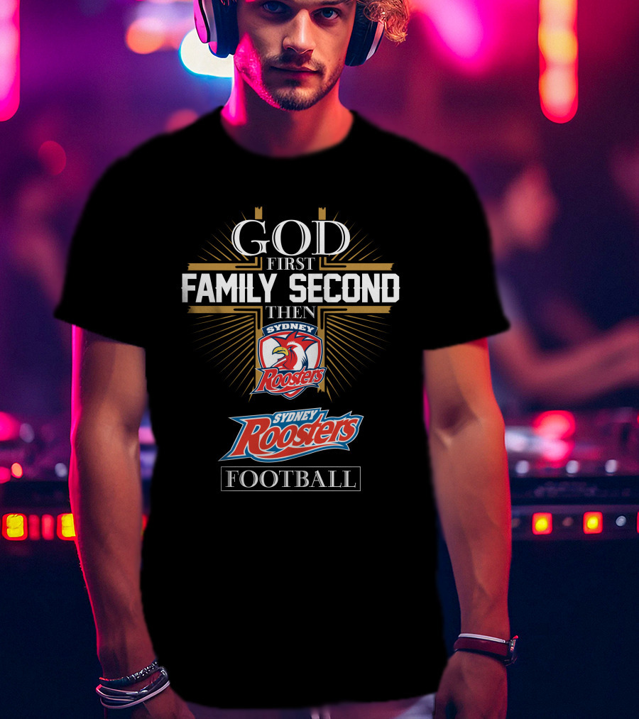 God First Family Second Then Sydney Roosters Football T-Shirt