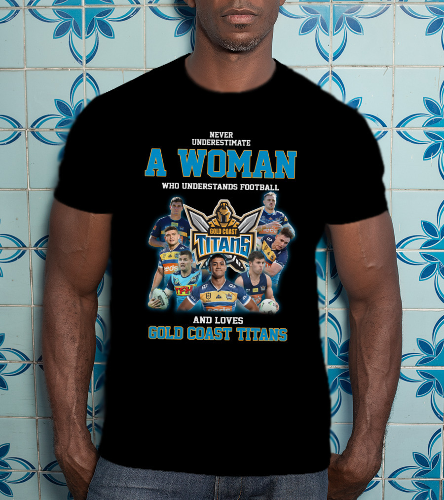 Never Underestimate A Woman Who Understands Football And Loves Gold Coast Titans T-Shirt