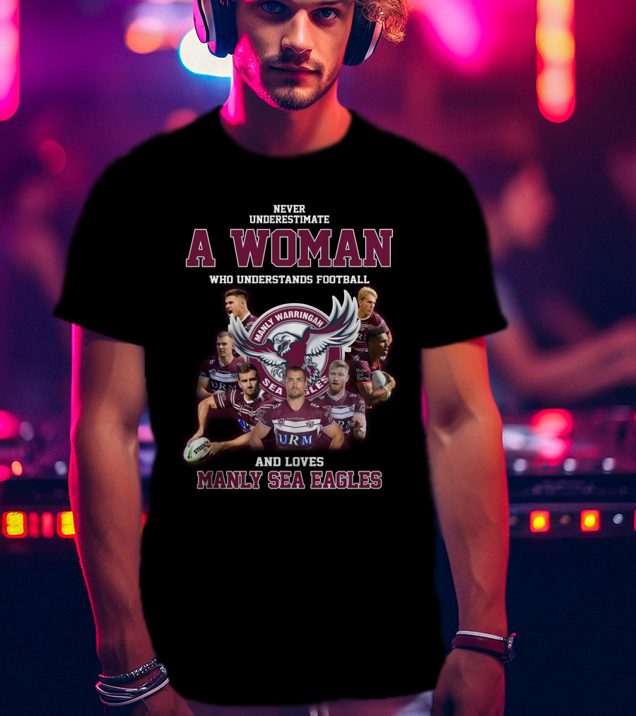 Never Underestimate A Woman Who Understands Football And Loves Manly Warringah Sea Eagles T-Shirt