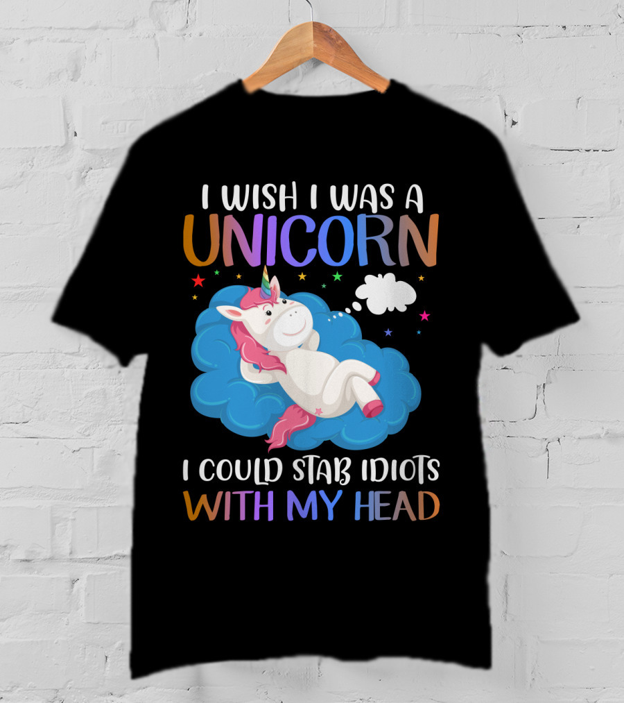 I Wish I Was A Unicorn I Could Stab Idiots With My Head T-Shirt
