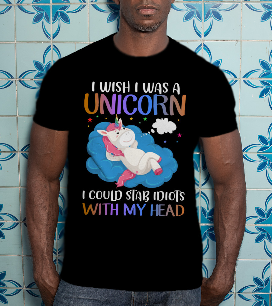 I Wish I Was A Unicorn I Could Stab Idiots With My Head T-Shirt