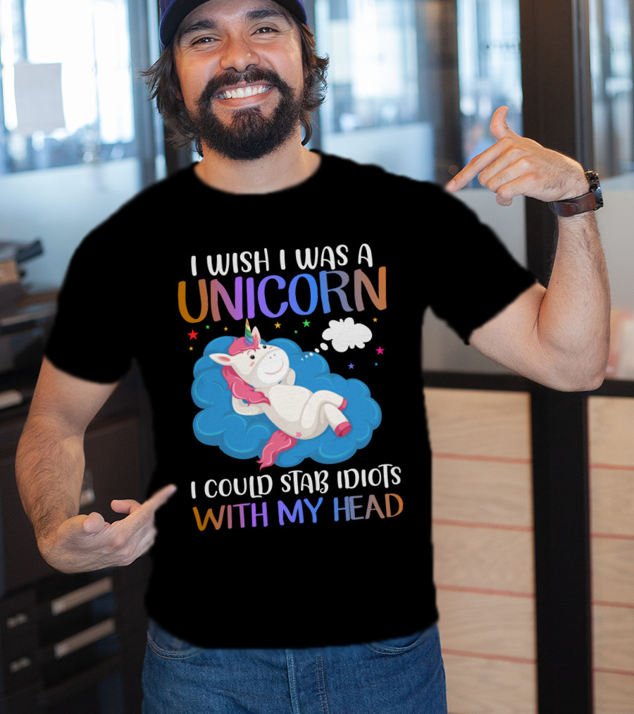 I Wish I Was A Unicorn I Could Stab Idiots With My Head T-Shirt