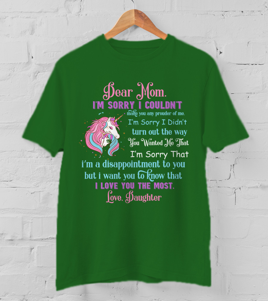 Dear Mom I'm Sorry I Couldn't Make You Any Prouder Of Me Love Daughter Unicorn T-Shirt