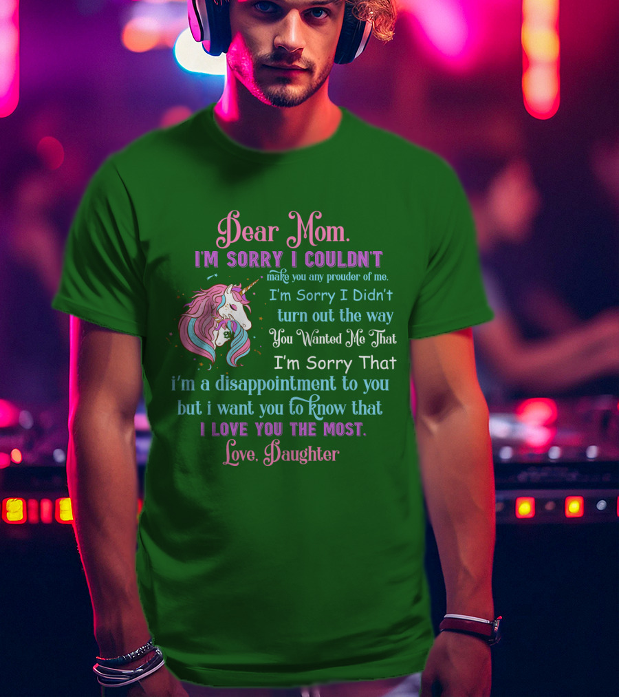 Dear Mom I'm Sorry I Couldn't Make You Any Prouder Of Me Love Daughter Unicorn T-Shirt