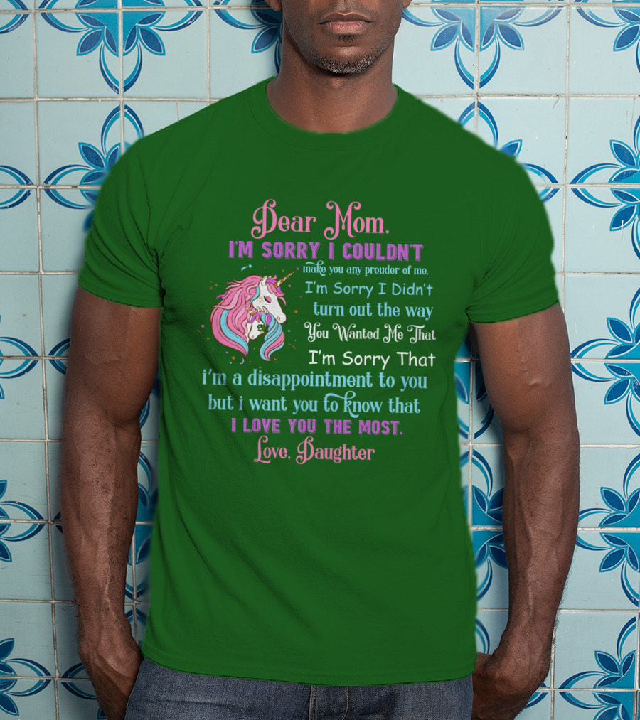 Dear Mom I'm Sorry I Couldn't Make You Any Prouder Of Me Love Daughter Unicorn T-Shirt