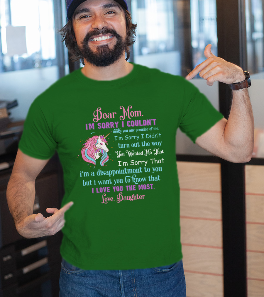 Dear Mom I'm Sorry I Couldn't Make You Any Prouder Of Me Love Daughter Unicorn T-Shirt