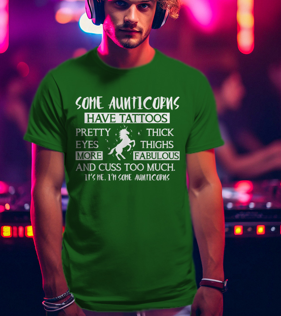 Some Aunticorns Have Tattoos Pretty Eyes Thick Thighs More Fabulous And Cuss Too Much It's Me I'm Some Aunticorns T-Shirt