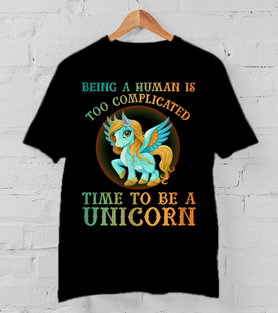Being A Human Is Too Complicated Time To Be A Unicorn T-Shirt