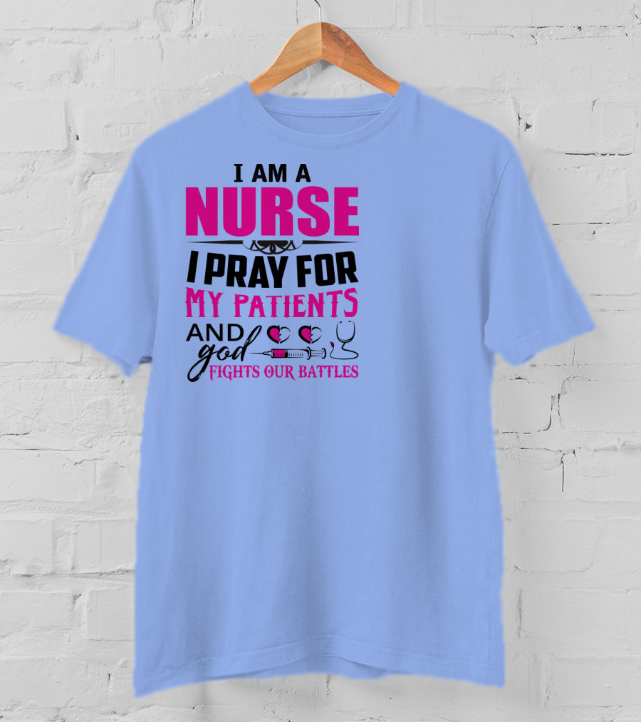 I Am A Nurse I Pray For My Patients And God Fights Our Battles T-Shirt