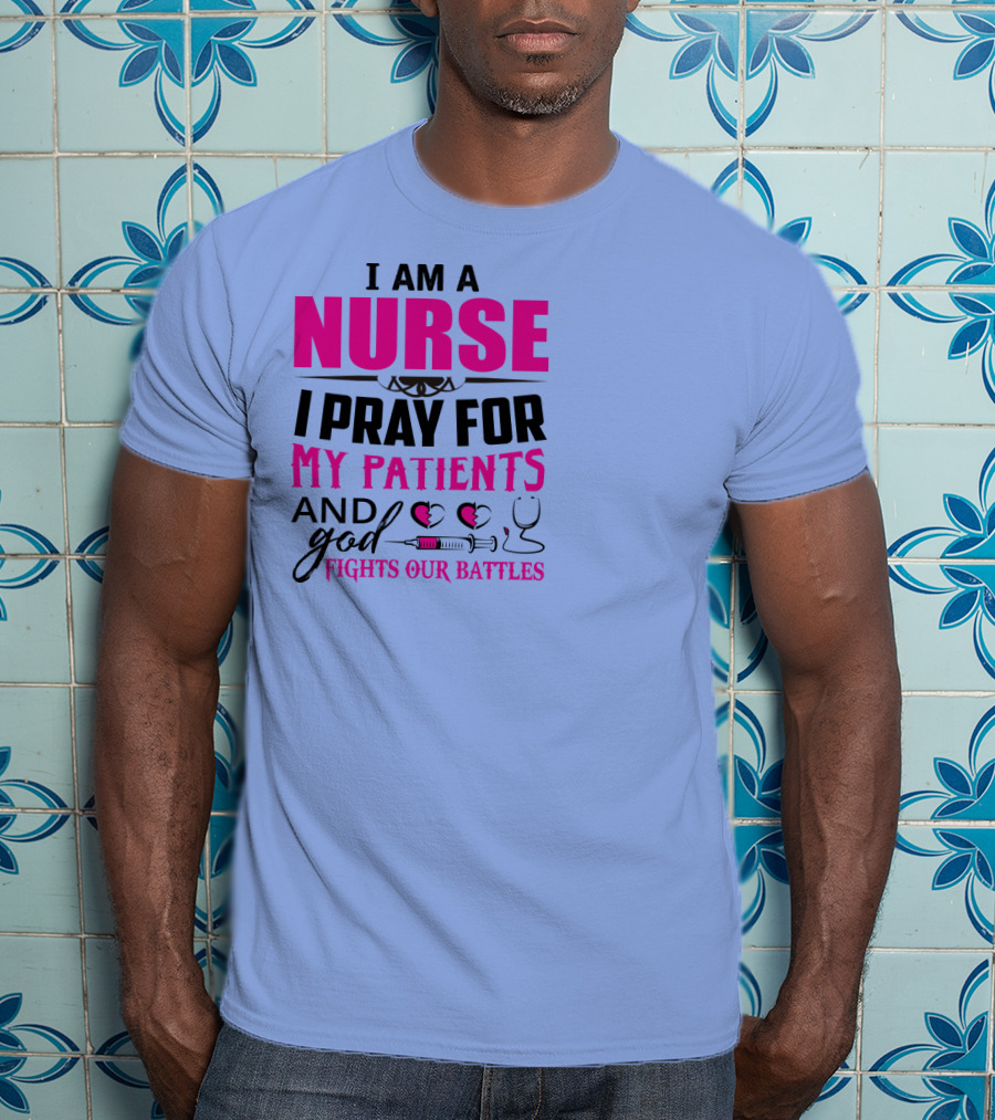 I Am A Nurse I Pray For My Patients And God Fights Our Battles T-Shirt