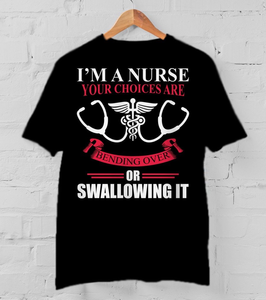 I'm A Nurse Stethoscope Caduceus Your Choices Are Bending Over Or Swallowing It T-Shirt